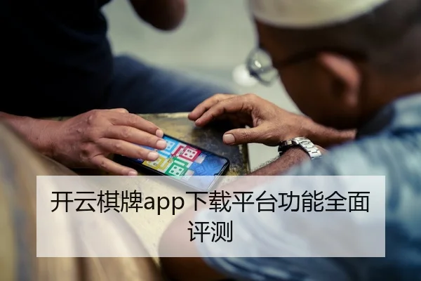 开云棋牌app下载平台功能全面评测