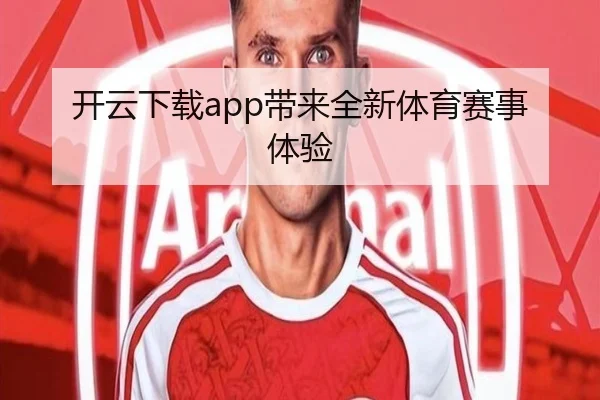 开云下载app带来全新体育赛事体验
