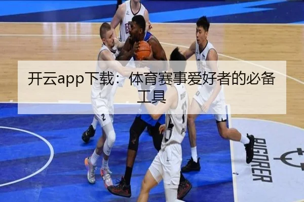 开云app下载：体育赛事爱好者的必备工具