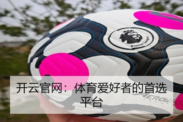 开云官网：体育爱好者的首选平台