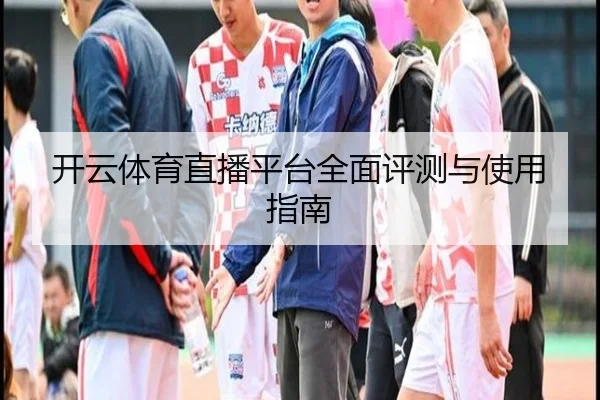 开云体育直播平台全面评测与使用指南